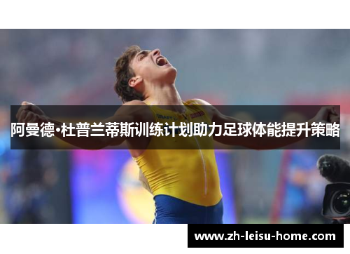 阿曼德·杜普兰蒂斯训练计划助力足球体能提升策略