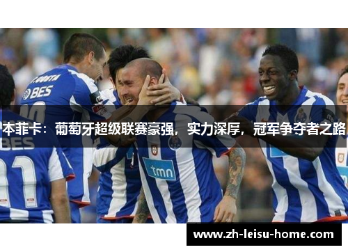 本菲卡：葡萄牙超级联赛豪强，实力深厚，冠军争夺者之路