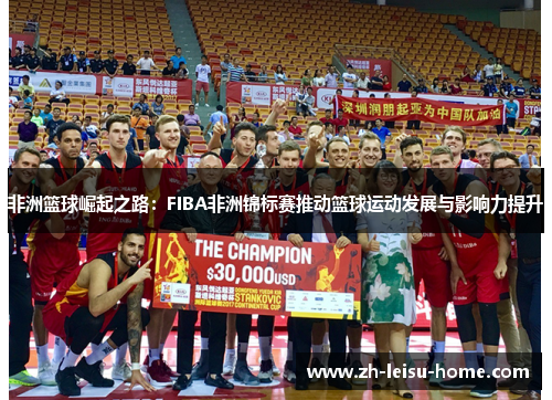 非洲篮球崛起之路：FIBA非洲锦标赛推动篮球运动发展与影响力提升
