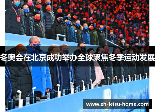 冬奥会在北京成功举办全球聚焦冬季运动发展