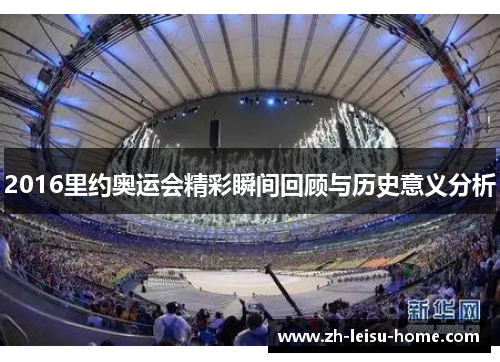 2016里约奥运会精彩瞬间回顾与历史意义分析